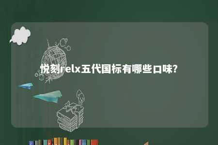 悦刻relx五代国标有哪些口味？ 