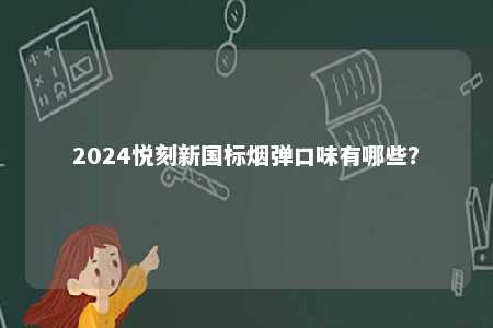 2024悦刻新国标烟弹口味有哪些
？ 